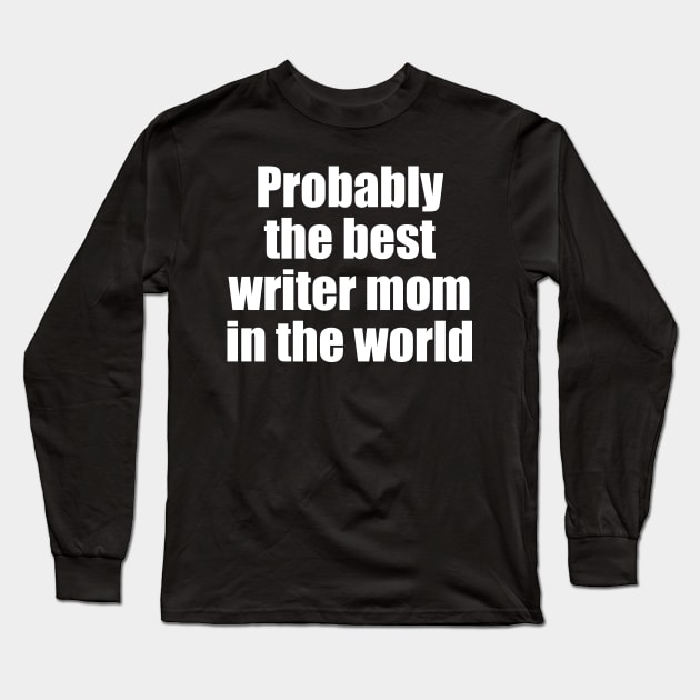 Probably the best writer mom in the world Long Sleeve T-Shirt by EpicEndeavours